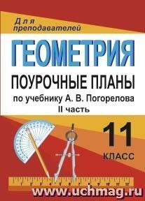 Геометрия. 11 класс. Поурочные планы по учебнику А. В. Погорелова. II часть — интернет-магазин УчМаг