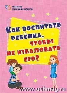 Как воспитать ребёнка, чтобы не избаловать его? — интернет-магазин УчМаг