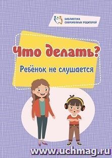 Что делать? Ребёнок не слушается — интернет-магазин УчМаг