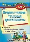 Художественно-трудовая деятельность: игровые и театрализованные занятия с детьми 5-6 лет