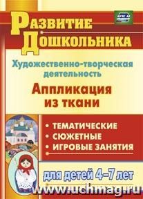 Художественно-творческая деятельность. Аппликация из ткани: тематические, сюжетные, игровые занятия для детей 4-7 лет — интернет-магазин УчМаг