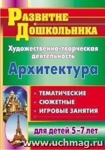 Художественно-творческая деятельность. Архитектура: тематические, сюжетные, игровые занятия для детей 5-7 лет — интернет-магазин УчМаг