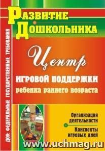 Организация деятельности Центра игровой поддержки ребенка раннего возраста: конспекты игровых дней — интернет-магазин УчМаг