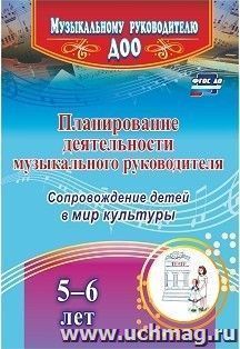 Планирование деятельности музыкального руководителя: сопровождение детей 5-6 лет в мир культуры — интернет-магазин УчМаг