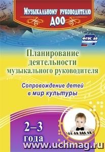 Планирование деятельности музыкального руководителя: сопровождение детей 2-3 лет в мир культуры — интернет-магазин УчМаг