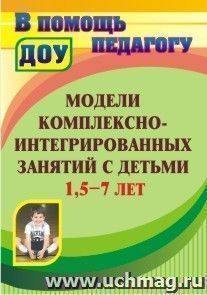 Модели комплексно-интегрированных занятий с детьми 1,5-7 лет — интернет-магазин УчМаг