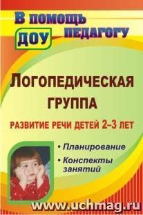 Логопедическая группа. Развитие речи детей 2-3 лет: планирование, конспекты занятий — интернет-магазин УчМаг