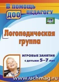 Логопедическая группа: игровые занятия с детьми 5-7 лет — интернет-магазин УчМаг