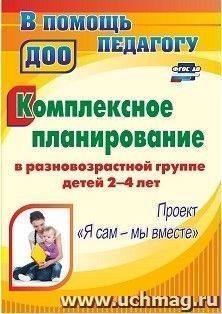 Комплексное планирование в разновозрастной группе детей 2-4 лет: проект "Я сам - мы вместе" — интернет-магазин УчМаг