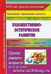 Художественно-эстетическое развитие: комплексные занятия. Группа раннего возраста (от 2 до 3 лет) — интернет-магазин УчМаг