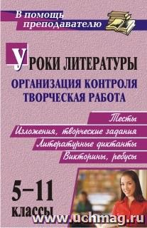 Уроки литературы: организация контроля и творческая работа: тесты, изложения, творческие задания, литературные диктанты, викторины, ребусы. 5-11 классы