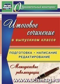 Итоговое сочинение в выпускном классе. Подготовка, написание, редактирование. Методические рекомендации