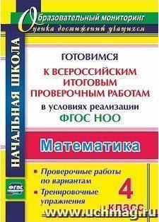 Математика. 4 класс. Готовимся к Всероссийским итоговым проверочным работам в условиях реализации ФГОС НОО: проверочные работы по вариантам, тренировочные — интернет-магазин УчМаг