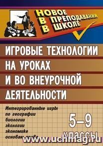 Игровые технологии на уроках и во внеурочной деятельности (геогр.,биолог.,эколог.,эконом.). 5-9кл. — интернет-магазин УчМаг