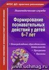 Формирование познавательных действий у детей 6-7 лет: программа, непосредственно образовательная деятельность, проекты