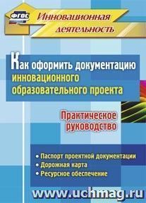 Как оформить документацию инновационного образовательного проекта. Практическое руководство: паспорт проектной документации, содержание проекта и дорожная — интернет-магазин УчМаг