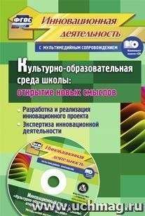 Культурно-образовательная среда школы: открытие новых смыслов. Разработка  и реализация инновационного проекта, экспертиза инновационной деятельности. Методический инструментарий в электронном приложении. Комплект книга+диск