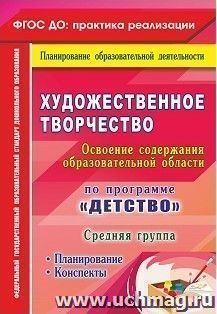 Художественное творчество. Освоение содержания образовательной области. По программе "Детство": планирование, конспекты. Средняя группа — интернет-магазин УчМаг