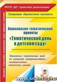 Комплексно-тематические проекты "Тематический день в детском саду": конспекты тематических дней по развитию коммуникативных, познавательных, творческих умений — интернет-магазин УчМаг