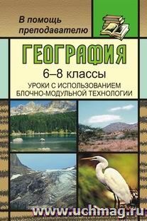 География. 6-8 классы. Уроки с использованием блочно-модульной технологии — интернет-магазин УчМаг