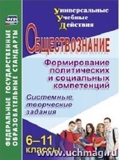 Обществознание. 6-11 классы. Формирование политических и социальных компетенций: системные, творческие задания