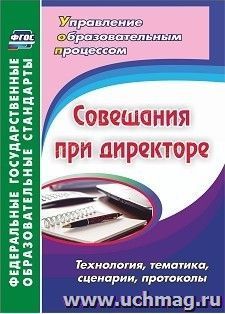 Совещания при директоре. Технология, тематика, сценарии, протоколы — интернет-магазин УчМаг