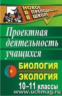 Биология и экология. 10-11 классы: проектная деятельность учащихся