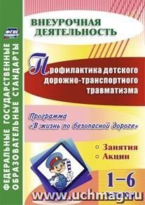 Профилактика детского дорожно-транспортного травматизма. 1-6 классы. Программа "В жизнь по безопасной дороге", занятия, акции — интернет-магазин УчМаг