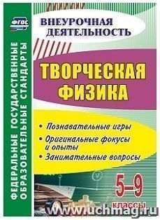 Творческая физика. 5-9 классы: познавательные игры, оригинальные фокусы и опыты, занимательные вопросы — интернет-магазин УчМаг