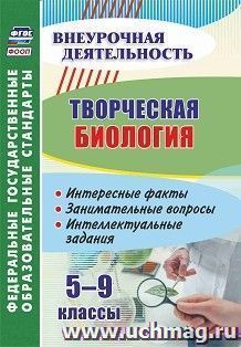 Творческая биология. 5-9 классы: интересные факты, занимательные вопросы, интеллектуальные задания — интернет-магазин УчМаг