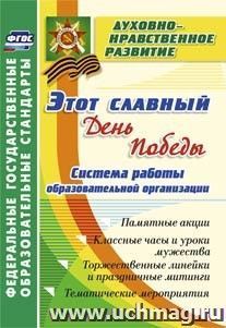 Этот славный День Победы: система работы образовательной организации: памятные акции, классные часы и уроки мужества, торжественные линейки и праздничные митинги, тематические мероприятия