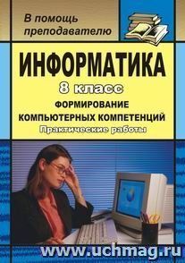 Информатика. 8 кл. Формирование компьютерных компетенций: практические работы