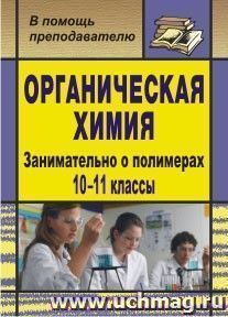 Органическая химия. 10-11 классы. Занимательно о полимерах — интернет-магазин УчМаг