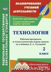 Технология. 2 класс: рабочая программа и технологические карты уроков по учебнику Е. А. Лутцевой. УМК "Начальная школа XXI века" — интернет-магазин УчМаг