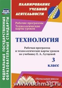 Технология. 3 класс: рабочая программа и технологические карты уроков по учебнику Е. А. Лутцевой. УМК "Начальная школа XXI века" — интернет-магазин УчМаг