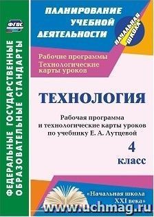 Технология. 4 класс: рабочая программа и технологические карты уроков по учебнику Е. А. Лутцевой. УМК "Начальная школа XXI века" — интернет-магазин УчМаг