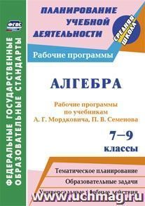 Алгебра. 7-9 классы: рабочие программы по учебникам А. Г. Мордковича,  П. В. Семенова