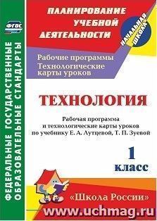 Технология. 1 класс: рабочая программа и технологические карты уроков по учебнику Е. А. Лутцевой, Т. П. Зуевой. УМК "Школа России" — интернет-магазин УчМаг