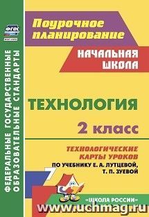 Технология. 2 класс. Технологические карты уроков по учебнику Е. А. Лутцевой, Т. П. Зуевой  ("Школа России", Начальная школа) — интернет-магазин УчМаг