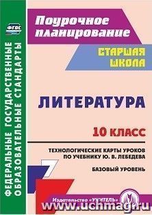 Литература. 10 класс: технологические карты уроков по учебнику Ю. В. Лебедева. Базовый уровень