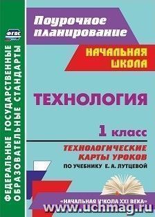 Технология. 1 класс: технологические карты уроков по учебнику Е. А. Лутцевой. УМК "Начальная школа XXI века"