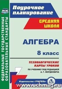 Алгебра. 8 класс: технологические карты уроков по учебнику под редакцией А. Г. Мордковича — интернет-магазин УчМаг