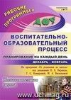 Воспитательно-образовательный процесс: планирование на каждый день по программе "От рождения до школы" под редакцией Н. Е. Вераксы, Т. С. Комаровой,  М. А. Васильевой. Декабрь-февраль. Подготовительная группа