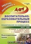 Воспитательно-образовательный процесс: планирование на каждый день по программе "От рождения до школы" под редакцией Н. Е. Вераксы, Т. С. Комаровой, М. А. Васильевой. Март-май. Подготовительная группа