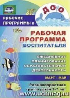 Рабочая программа воспитателя: ежедневное планирование образовательной деятельности с детьми 3-7 лет в разновозрастной группе. Март-май