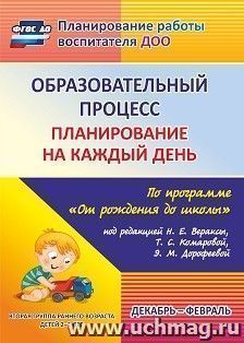 Образовательный процесс: планирование на каждый день по программе "От рождения до школы" под редакцией Н. Е. Вераксы, Т. С. Комаровой, Э.М. Дорофеевой. Декабрь-февраль. Группа раннего возраста (от 2 до 3 лет)