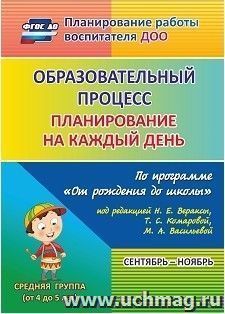 Образовательный процесс: планирование на каждый день по программе "От рождения до школы" под редакцией Н. Е. Вераксы, Т.С.Комаровой, М. А. Васильевой. Сентябрь-ноябрь. Средняя группа (от 4 до 5 лет)