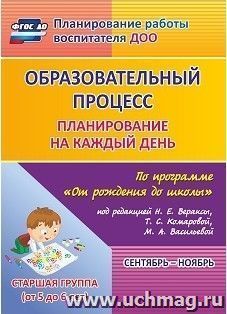 Образовательный процесс: планирование на каждый день по программе "От рождения до школы" под редакцией Н. Е. Вераксы, Т. С. Комаровой, М. А. Васильевой. Сентябрь-ноябрь. Старшая группа (от 5 до 6 лет)