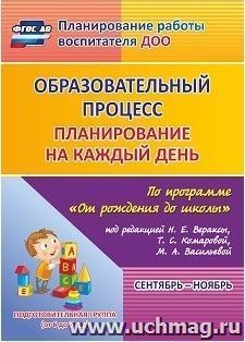 Образовательный процесс: планирование на каждый день по программе "От рождения до школы" под редакцией Н. Е. Вераксы, Т. С. Комаровой, М. А. Васильевой. Сентябрь-ноябрь. Подготовительная группа (от 6 до 7 лет)