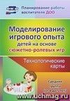 Моделирование игрового опыта детей  на основе сюжетно-ролевых игр. Технологические карты. Средняя группа (от 4 до 5 лет)